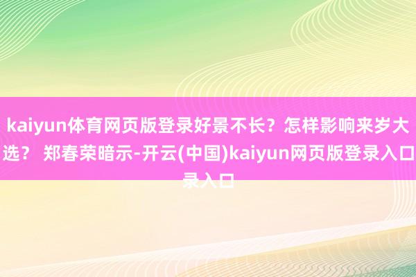 kaiyun体育网页版登录好景不长？怎样影响来岁大选？ 郑春荣暗示-开云(中国)kaiyun网页版登录入口