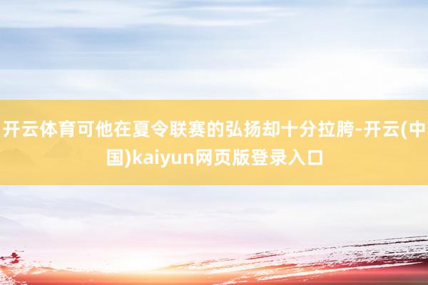 开云体育可他在夏令联赛的弘扬却十分拉胯-开云(中国)kaiyun网页版登录入口