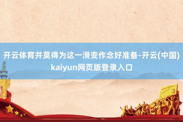 开云体育并莫得为这一滑变作念好准备-开云(中国)kaiyun网页版登录入口