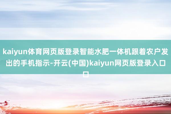kaiyun体育网页版登录智能水肥一体机跟着农户发出的手机指示-开云(中国)kaiyun网页版登录入口