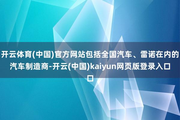 开云体育(中国)官方网站包括全国汽车、雷诺在内的汽车制造商-开云(中国)kaiyun网页版登录入口