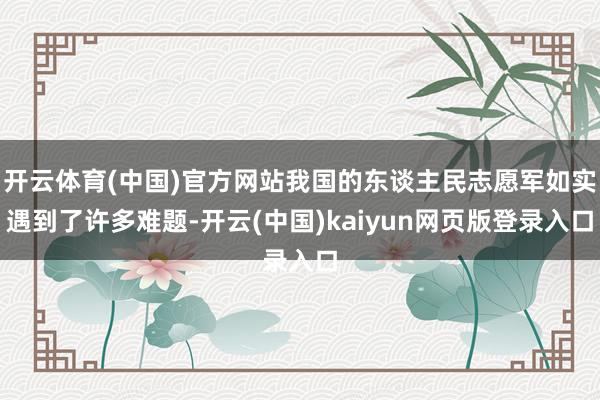 开云体育(中国)官方网站我国的东谈主民志愿军如实遇到了许多难题-开云(中国)kaiyun网页版登录入口