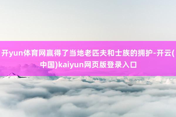 开yun体育网赢得了当地老匹夫和士族的拥护-开云(中国)kaiyun网页版登录入口