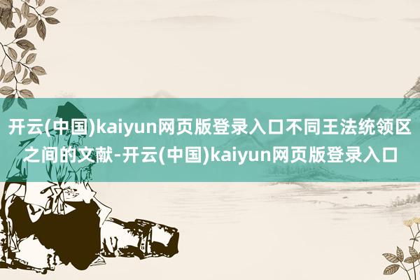 开云(中国)kaiyun网页版登录入口不同王法统领区之间的文献-开云(中国)kaiyun网页版登录入口