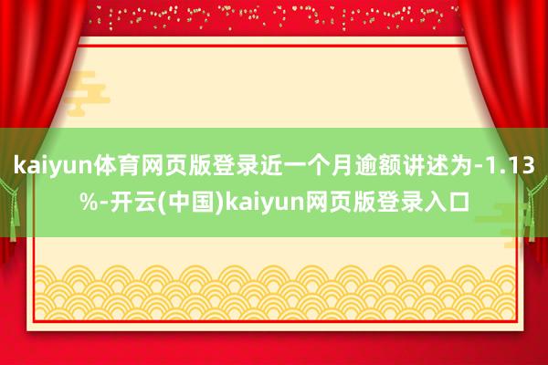 kaiyun体育网页版登录近一个月逾额讲述为-1.13%-开云(中国)kaiyun网页版登录入口