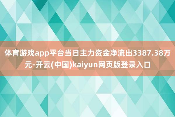 体育游戏app平台当日主力资金净流出3387.38万元-开云(中国)kaiyun网页版登录入口