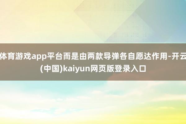 体育游戏app平台而是由两款导弹各自愿达作用-开云(中国)kaiyun网页版登录入口