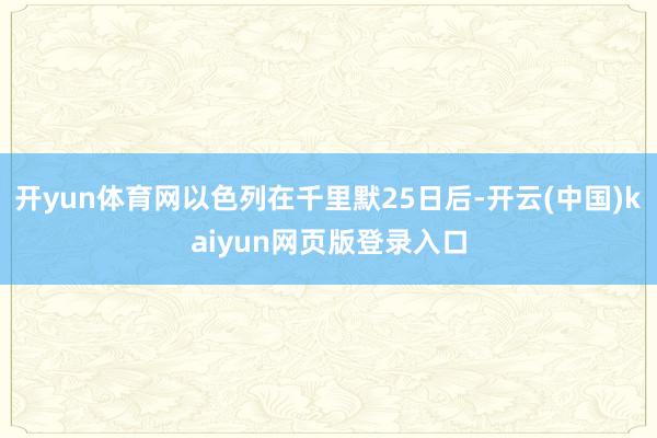 开yun体育网以色列在千里默25日后-开云(中国)kaiyun网页版登录入口