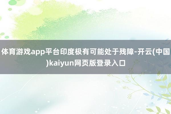 体育游戏app平台印度极有可能处于残障-开云(中国)kaiyun网页版登录入口