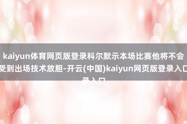 kaiyun体育网页版登录科尔默示本场比赛他将不会受到出场技术放胆-开云(中国)kaiyun网页版登录入口