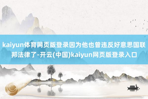 kaiyun体育网页版登录因为他也曾违反好意思国联邦法律了-开云(中国)kaiyun网页版登录入口