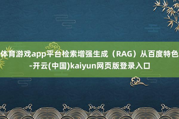 体育游戏app平台检索增强生成（RAG）从百度特色-开云(中国)kaiyun网页版登录入口