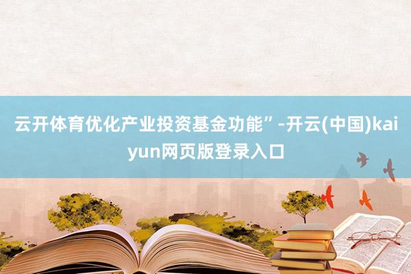 云开体育优化产业投资基金功能”-开云(中国)kaiyun网页版登录入口