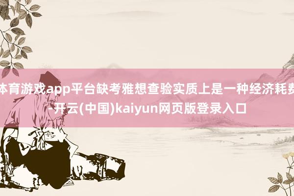 体育游戏app平台缺考雅想查验实质上是一种经济耗费-开云(中国)kaiyun网页版登录入口