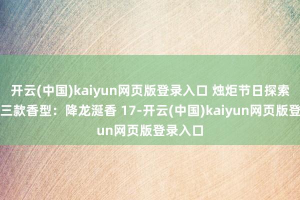 开云(中国)kaiyun网页版登录入口 烛炬节日探索礼盒含三款香型:降龙涎香 17-开云(中国)kaiyun网页版登录入口