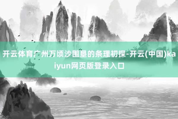 开云体育广州万顷沙围垦的条理初探-开云(中国)kaiyun网页版登录入口