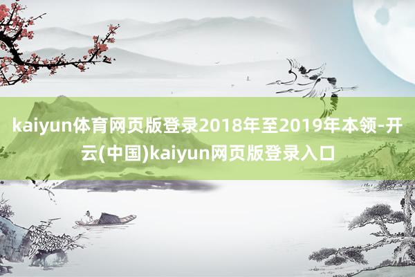 kaiyun体育网页版登录2018年至2019年本领-开云(中国)kaiyun网页版登录入口