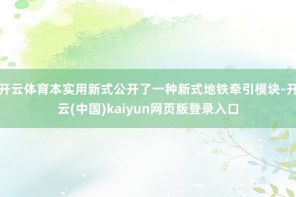 开云体育本实用新式公开了一种新式地铁牵引模块-开云(中国)kaiyun网页版登录入口