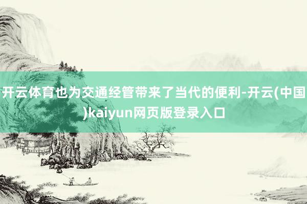 开云体育也为交通经管带来了当代的便利-开云(中国)kaiyun网页版登录入口