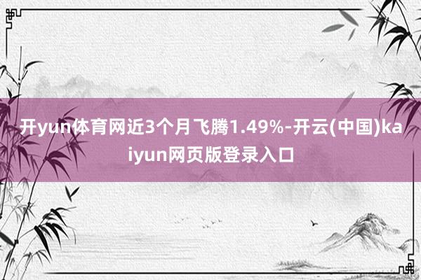 开yun体育网近3个月飞腾1.49%-开云(中国)kaiyun网页版登录入口