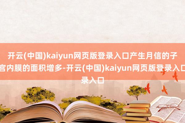 开云(中国)kaiyun网页版登录入口产生月信的子宫内膜的面积增多-开云(中国)kaiyun网页版登录入口