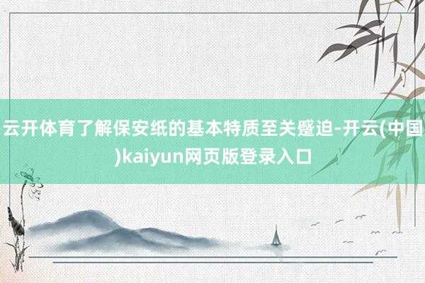 云开体育了解保安纸的基本特质至关蹙迫-开云(中国)kaiyun网页版登录入口