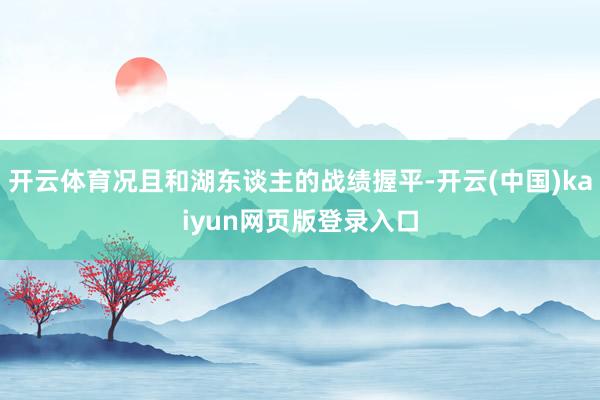 开云体育况且和湖东谈主的战绩握平-开云(中国)kaiyun网页版登录入口
