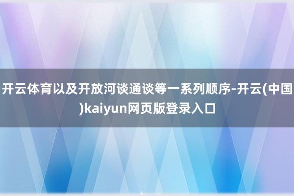开云体育以及开放河谈通谈等一系列顺序-开云(中国)kaiyun网页版登录入口