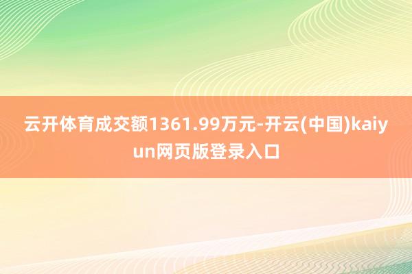 云开体育成交额1361.99万元-开云(中国)kaiyun网页版登录入口