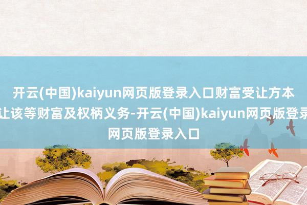 开云(中国)kaiyun网页版登录入口财富受让方本旨受让该等财富及权柄义务-开云(中国)kaiyun网页版登录入口