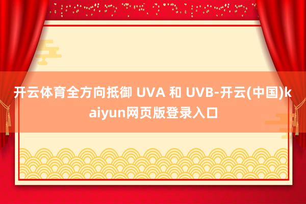 开云体育全方向抵御 UVA 和 UVB-开云(中国)kaiyun网页版登录入口