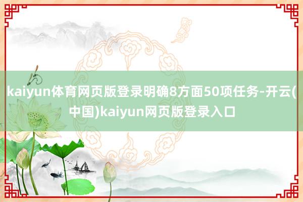 kaiyun体育网页版登录明确8方面50项任务-开云(中国)kaiyun网页版登录入口