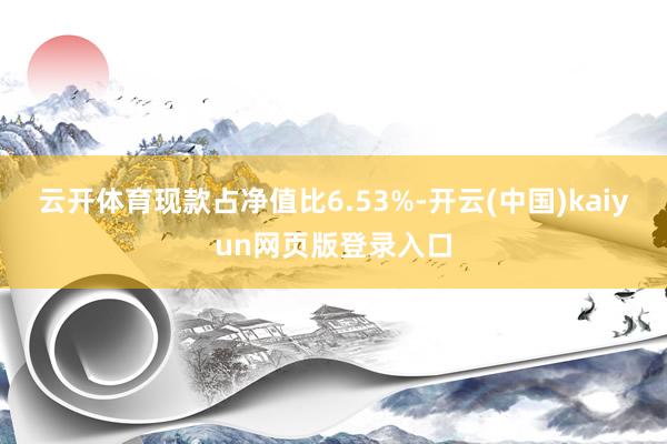 云开体育现款占净值比6.53%-开云(中国)kaiyun网页版登录入口