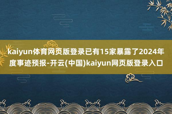 kaiyun体育网页版登录已有15家暴露了2024年度事迹预报-开云(中国)kaiyun网页版登录入口