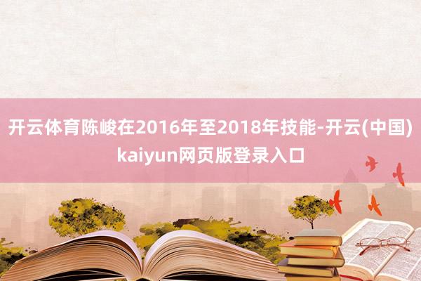 开云体育陈峻在2016年至2018年技能-开云(中国)kaiyun网页版登录入口