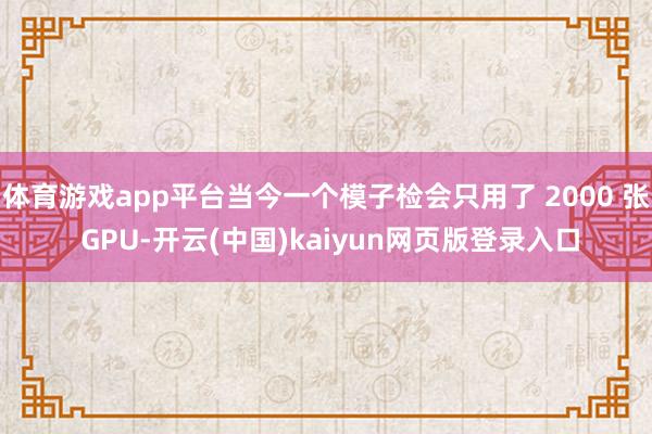 体育游戏app平台当今一个模子检会只用了 2000 张 GPU-开云(中国)kaiyun网页版登录入口