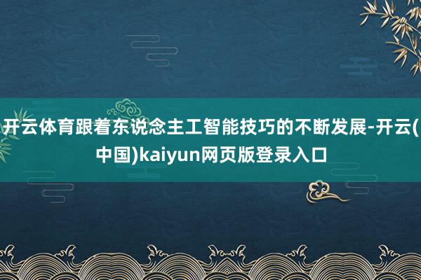 开云体育跟着东说念主工智能技巧的不断发展-开云(中国)kaiyun网页版登录入口