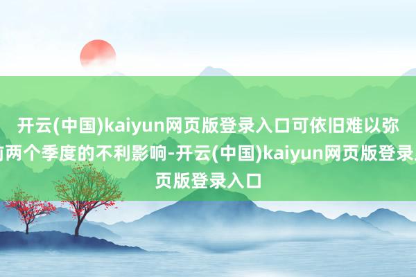 开云(中国)kaiyun网页版登录入口可依旧难以弥补前两个季度的不利影响-开云(中国)kaiyun网页版登录入口