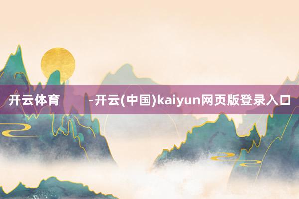 开云体育 -开云(中国)kaiyun网页版登录入口