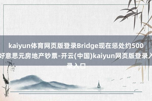 kaiyun体育网页版登录Bridge现在惩处约500亿好意思元房地产钞票-开云(中国)kaiyun网页版登录入口
