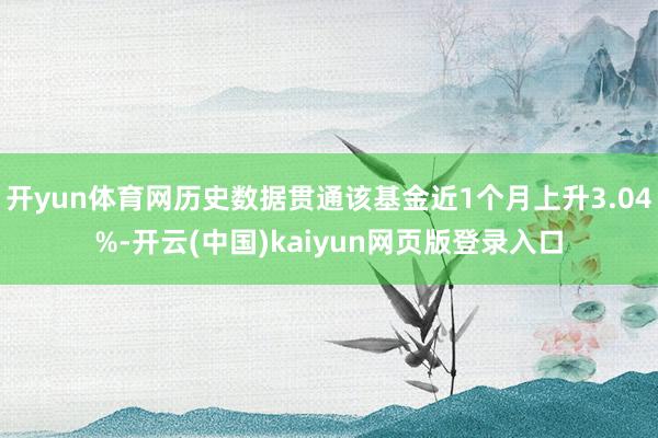 开yun体育网历史数据贯通该基金近1个月上升3.04%-开云(中国)kaiyun网页版登录入口