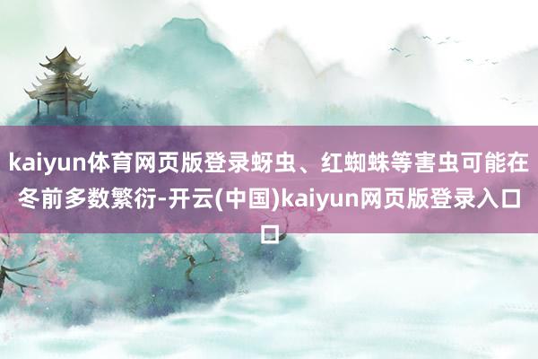 kaiyun体育网页版登录蚜虫、红蜘蛛等害虫可能在冬前多数繁衍-开云(中国)kaiyun网页版登录入口