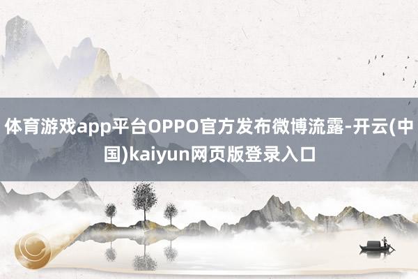 体育游戏app平台OPPO官方发布微博流露-开云(中国)kaiyun网页版登录入口
