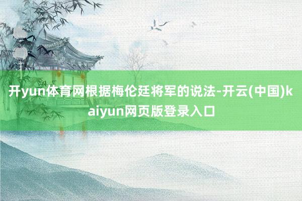 开yun体育网根据梅伦廷将军的说法-开云(中国)kaiyun网页版登录入口
