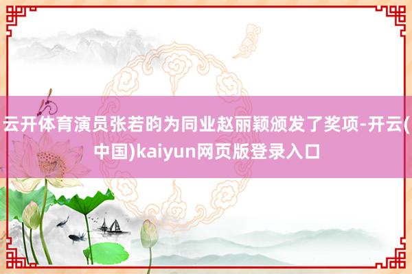 云开体育演员张若昀为同业赵丽颖颁发了奖项-开云(中国)kaiyun网页版登录入口