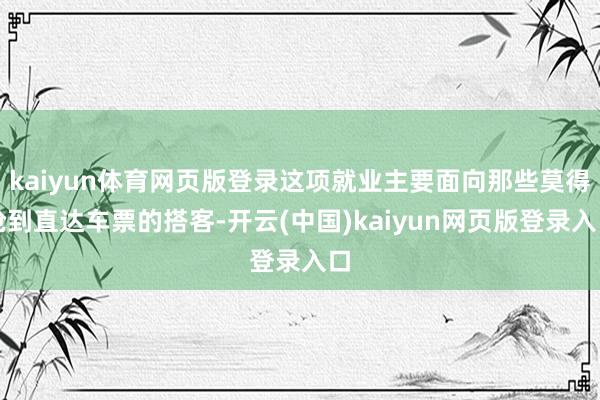 kaiyun体育网页版登录这项就业主要面向那些莫得抢到直达车票的搭客-开云(中国)kaiyun网页版登录入口