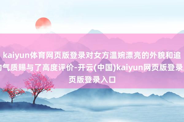 kaiyun体育网页版登录对女方温婉漂亮的外貌和追究的气质赐与了高度评价-开云(中国)kaiyun网页版登录入口